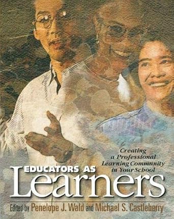Educators as Learners: Creating a Professional Learning Community in Your School 