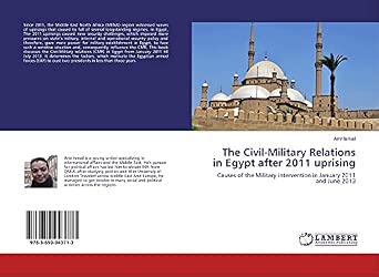 The Civil-Military Relations in Egypt After 2011 Uprising Causes of the Military Intervention in January 2011 and June 2013