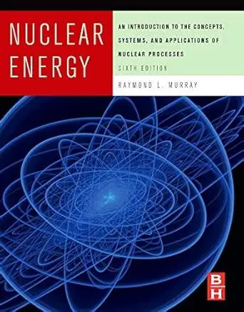 Nuclear Energy An Introduction to the Concepts, System and Application of Nuclear Processes