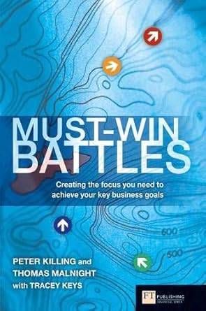Must-Win Battles Creating the Focus you Need to Achieve Your Key Business Goals