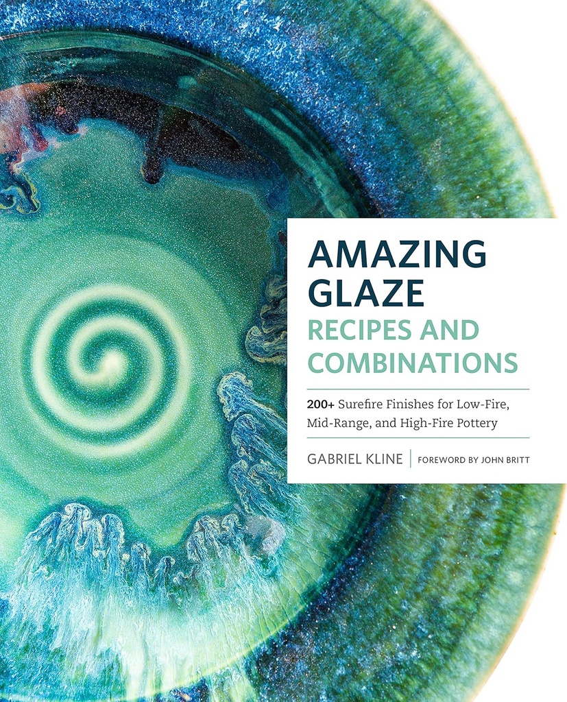 Amazing Glaze Recipes and Combinations: 200+ Surefire Finishes for Low-Fire, Mid-Range, and High-Fire Pottery