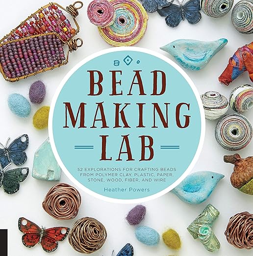 Bead Making Lab: 52 explorations for crafting beads from polymer clay, plastic, paper, stone, wood, fiber, and wire