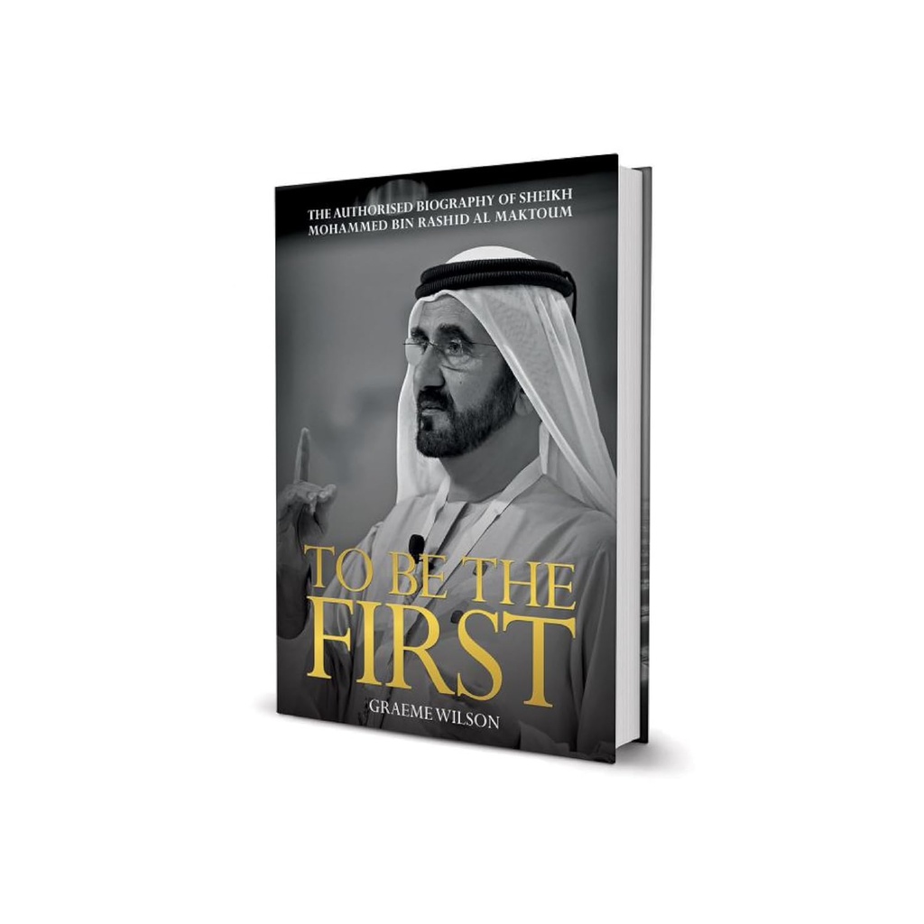 To Be the First: The Authorised Biography of His Highness Sheikh Mohammed bin Rashid Al Maktoum 